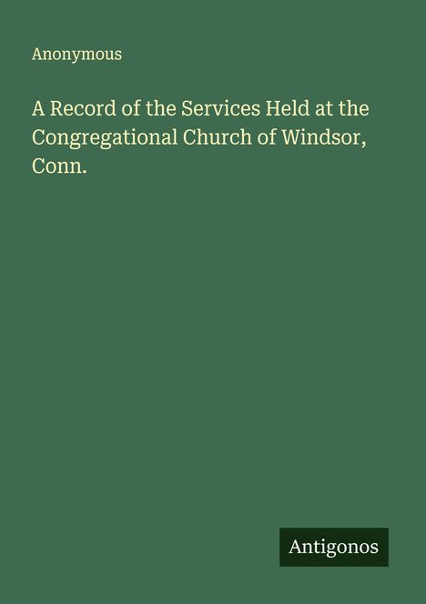 Anonymous: A Record of the Services Held at the Congregational Church of Windsor, Conn., Buch