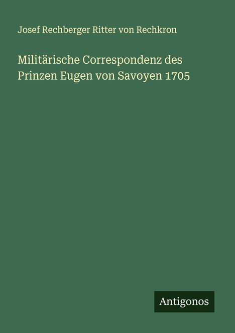 Josef Rechberger Ritter von Rechkron: Militärische Correspondenz des Prinzen Eugen von Savoyen 1705, Buch