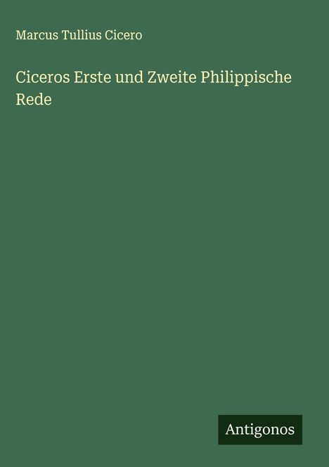 Marcus Tullius Cicero: Ciceros Erste und Zweite Philippische Rede, Buch