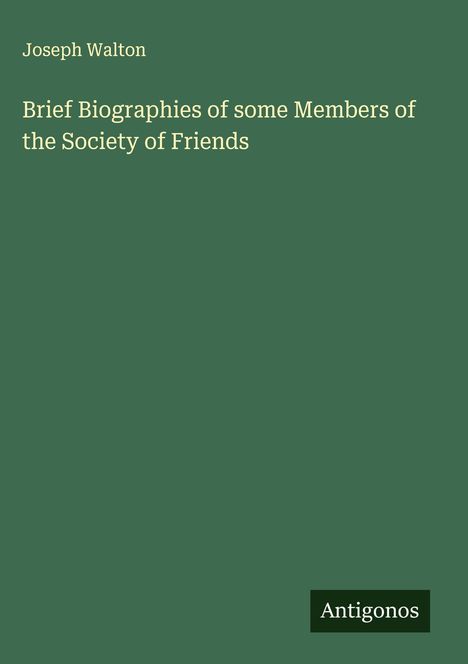 Text: "Joseph Walton. Brief Biographies of some Members of the Society of Friends. Antigonos." Grüner Hintergrund.