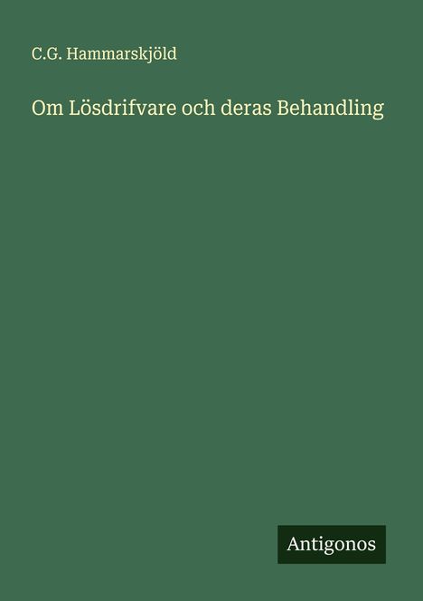 C.G. Hammarskjöld, "Om Lösdrifvare och deras Behandling". Unten rechts steht "Antigonos". grüner Hintergrund.