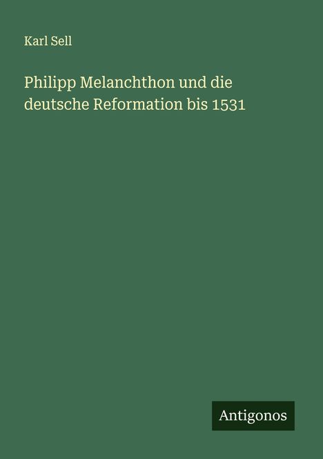 Karl Sell: Philipp Melanchthon und die deutsche Reformation bis 1531, Buch