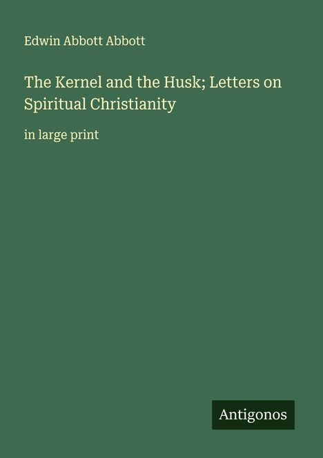 Edwin Abbott Abbott: The Kernel and the Husk; Letters on Spiritual Christianity, Buch