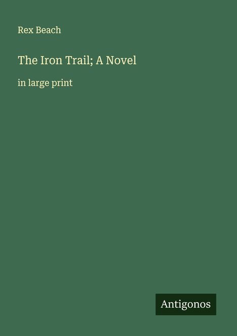 Rex Beach: The Iron Trail; A Novel, Buch