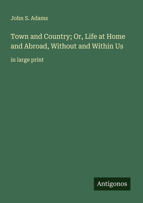 John S. Adams: Town and Country; Or, Life at Home and Abroad, Without and Within Us, Buch