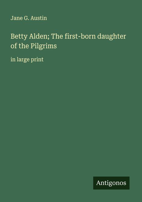 Jane G. Austin: Betty Alden; The first-born daughter of the Pilgrims, Buch