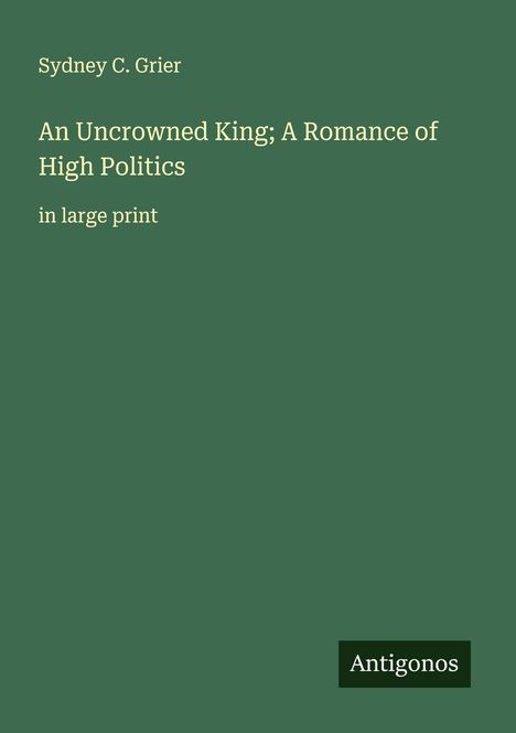 Sydney C. Grier: An Uncrowned King; A Romance of High Politics, Buch