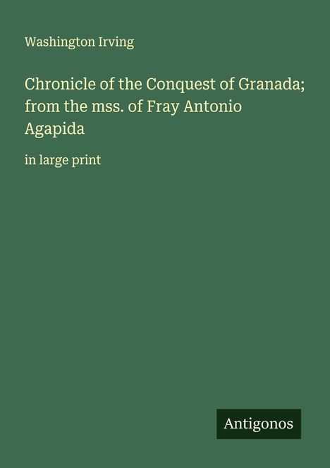 Washington Irving: Chronicle of the Conquest of Granada; from the mss. of Fray Antonio Agapida, Buch
