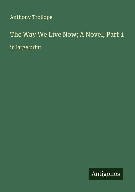 Anthony Trollope: The Way We Live Now; A Novel, Part 1, Buch