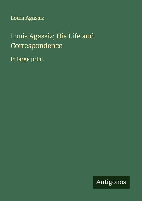 Louis Agassiz: Louis Agassiz; His Life and Correspondence, Buch