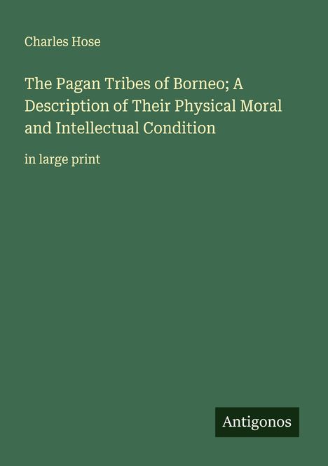 Charles Hose: The Pagan Tribes of Borneo; A Description of Their Physical Moral and Intellectual Condition, Buch