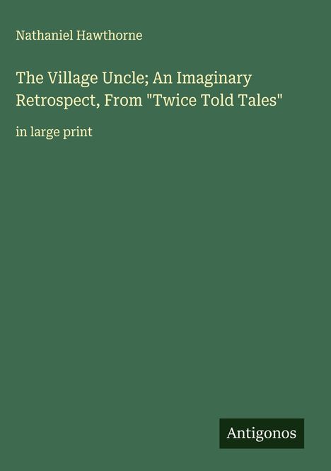 Nathaniel Hawthorne: The Village Uncle; An Imaginary Retrospect, From "Twice Told Tales", Buch
