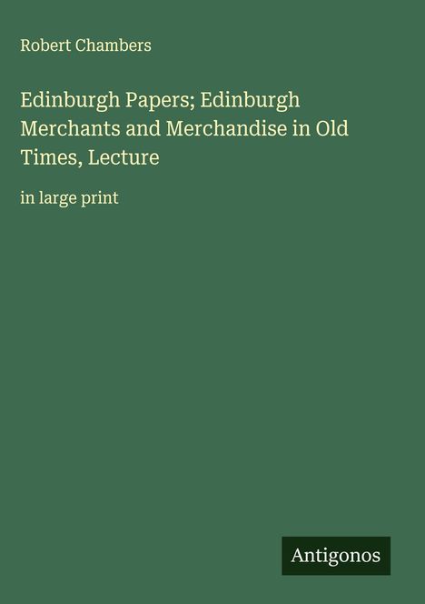 Robert Chambers: Edinburgh Papers; Edinburgh Merchants and Merchandise in Old Times, Lecture, Buch