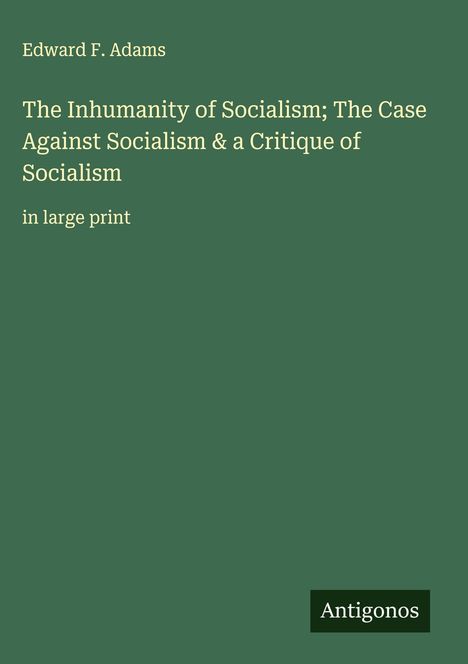 Edward F. Adams: The Inhumanity of Socialism; The Case Against Socialism & a Critique of Socialism, Buch