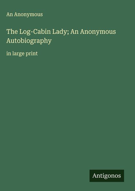 An Anonymous: The Log-Cabin Lady; An Anonymous Autobiography, Buch