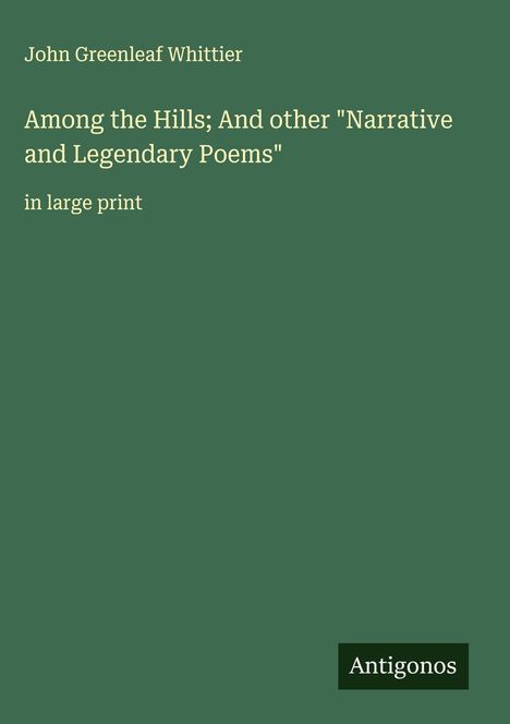 John Greenleaf Whittier: Among the Hills; And other "Narrative and Legendary Poems", Buch