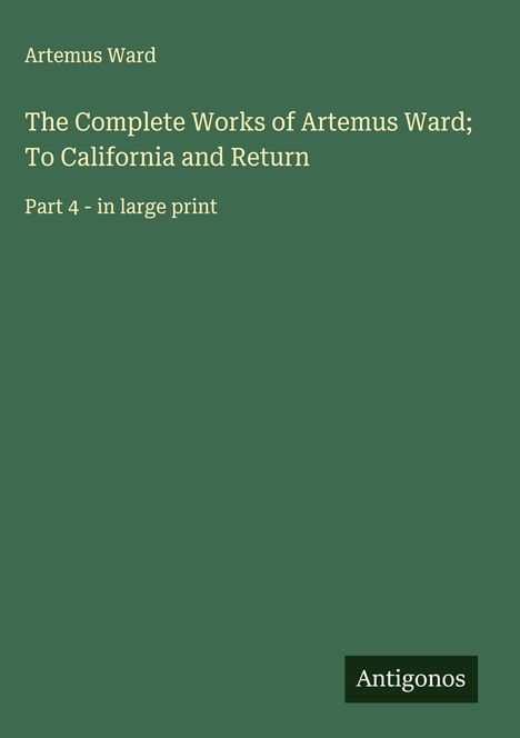 Artemus Ward: The Complete Works of Artemus Ward; To California and Return, Buch