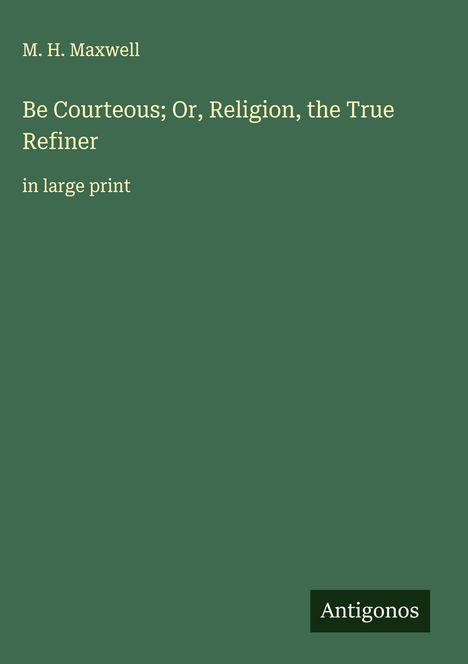 M. H. Maxwell: Be Courteous; Or, Religion, the True Refiner, Buch