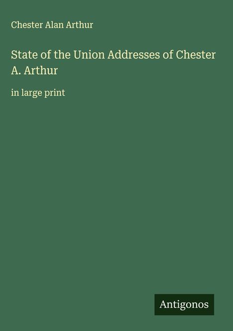 Chester Alan Arthur: State of the Union Addresses of Chester A. Arthur, Buch