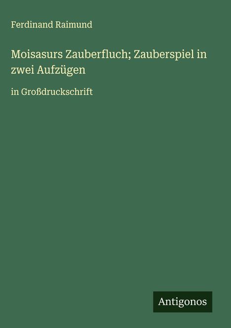 Ferdinand Raimund: Moisasurs Zauberfluch; Zauberspiel in zwei Aufzügen, Buch