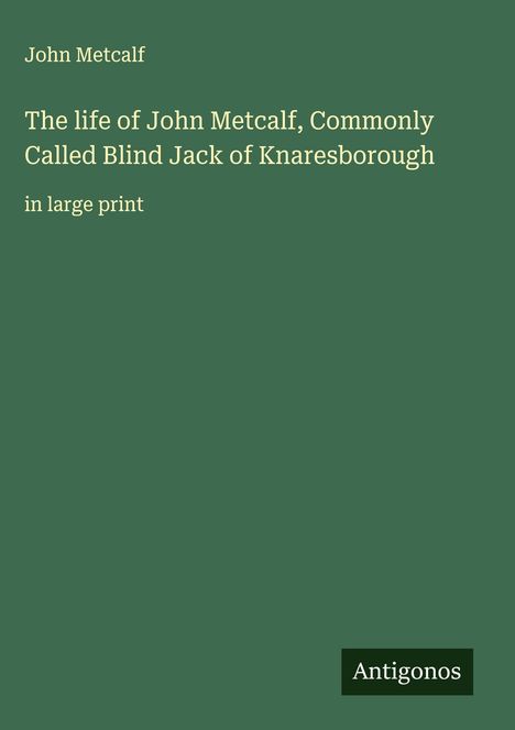 John Metcalf: The life of John Metcalf, Commonly Called Blind Jack of Knaresborough, Buch