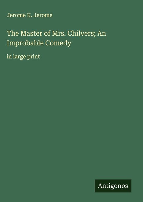 Jerome K. Jerome: The Master of Mrs. Chilvers; An Improbable Comedy, Buch