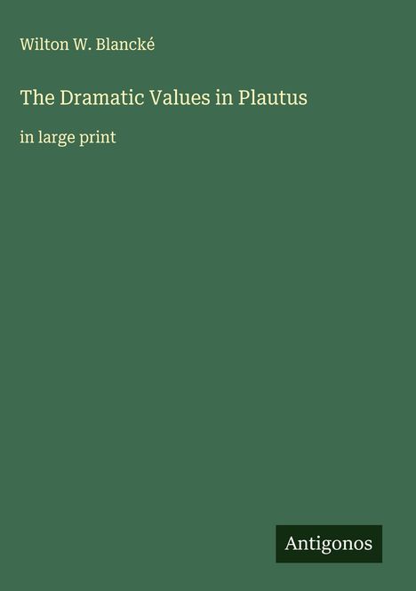 Wilton W. Blancké: The Dramatic Values in Plautus, Buch