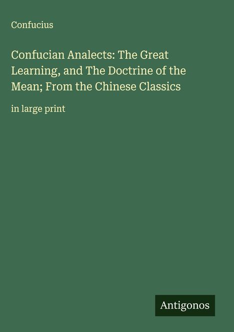 Confucius: Confucian Analects: The Great Learning, and The Doctrine of the Mean; From the Chinese Classics, Buch