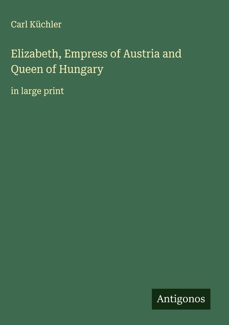 Carl Küchler: Elizabeth, Empress of Austria and Queen of Hungary, Buch