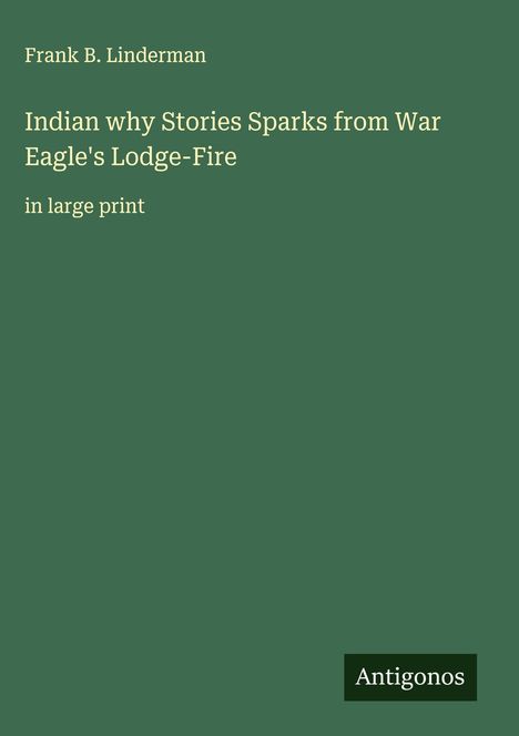 Frank B. Linderman: Indian why Stories Sparks from War Eagle's Lodge-Fire, Buch