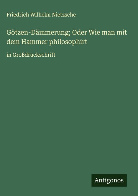 Friedrich Wilhelm Nietzsche: Götzen-Dämmerung; Oder Wie man mit dem Hammer philosophirt, Buch