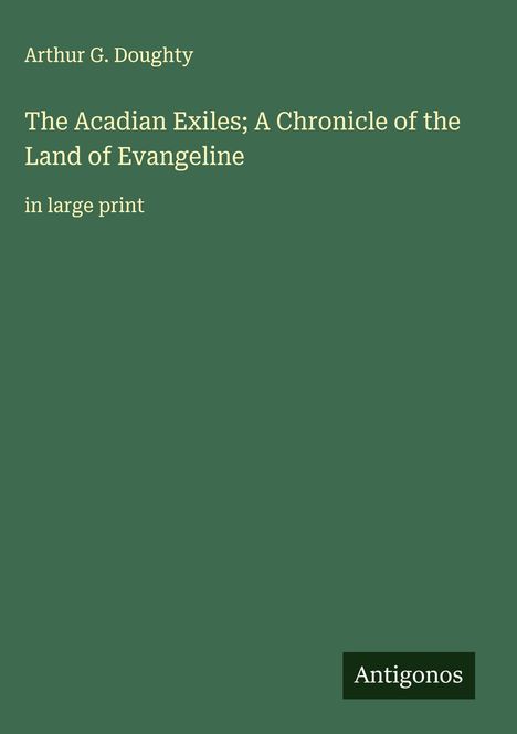 Arthur G. Doughty: The Acadian Exiles; A Chronicle of the Land of Evangeline, Buch