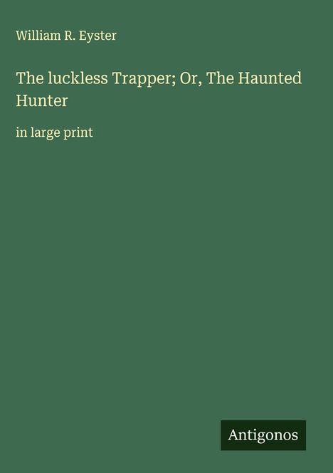 William R. Eyster: The luckless Trapper; Or, The Haunted Hunter, Buch