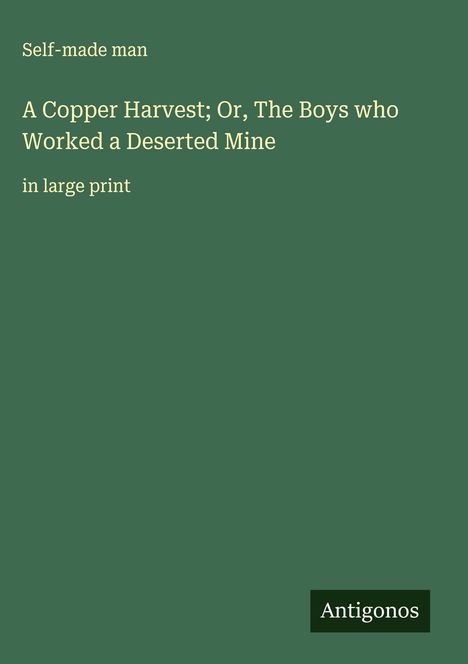 Self-Made Man: A Copper Harvest; Or, The Boys who Worked a Deserted Mine, Buch