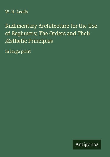 W. H. Leeds: Rudimentary Architecture for the Use of Beginners; The Orders and Their Æsthetic Principles, Buch