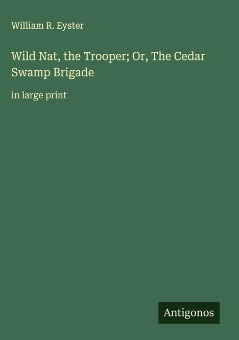 William R. Eyster: Wild Nat, the Trooper; Or, The Cedar Swamp Brigade, Buch