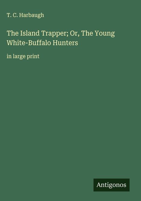 T. C. Harbaugh: The Island Trapper; Or, The Young White-Buffalo Hunters, Buch
