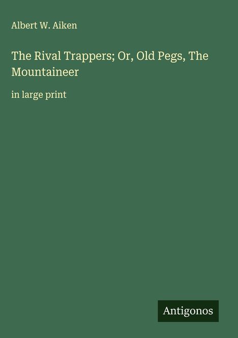 Albert W. Aiken: The Rival Trappers; Or, Old Pegs, The Mountaineer, Buch