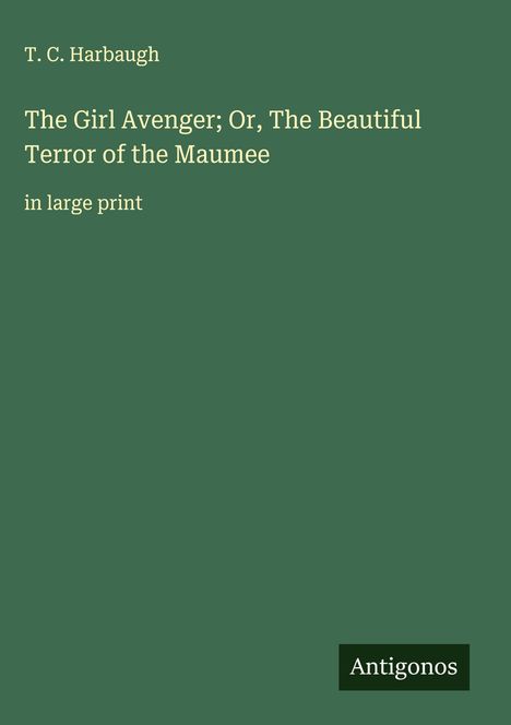 T. C. Harbaugh: The Girl Avenger; Or, The Beautiful Terror of the Maumee, Buch