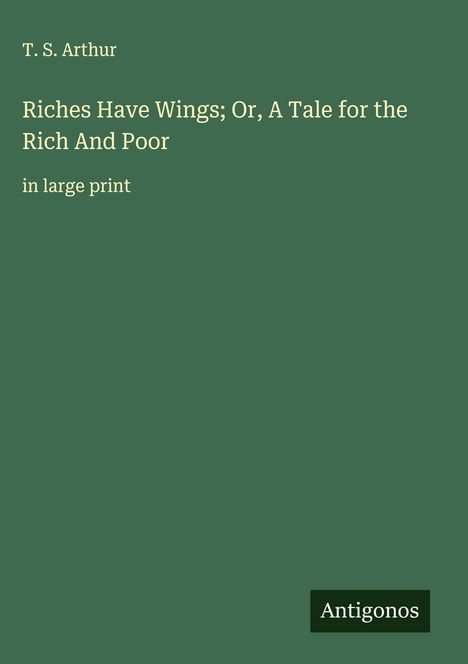 T. S. Arthur: Riches Have Wings; Or, A Tale for the Rich And Poor, Buch