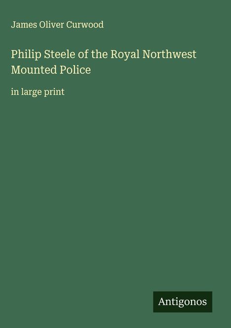 James Oliver Curwood: Philip Steele of the Royal Northwest Mounted Police, Buch