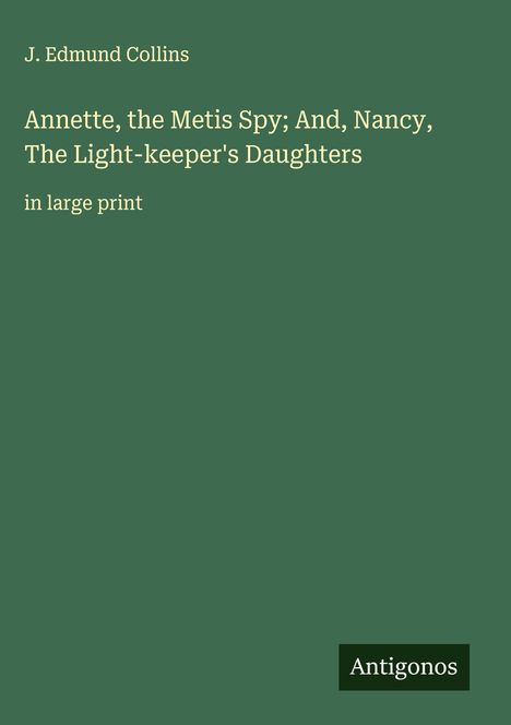 J. Edmund Collins: Annette, the Metis Spy; And, Nancy, The Light-keeper's Daughters, Buch