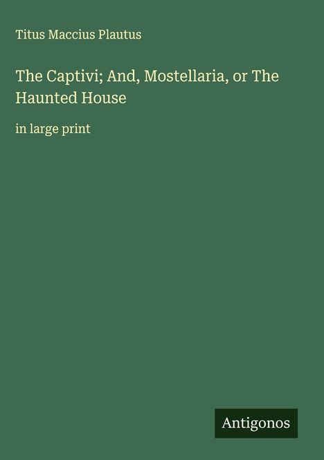 Titus Maccius Plautus: The Captivi; And, Mostellaria, or The Haunted House, Buch