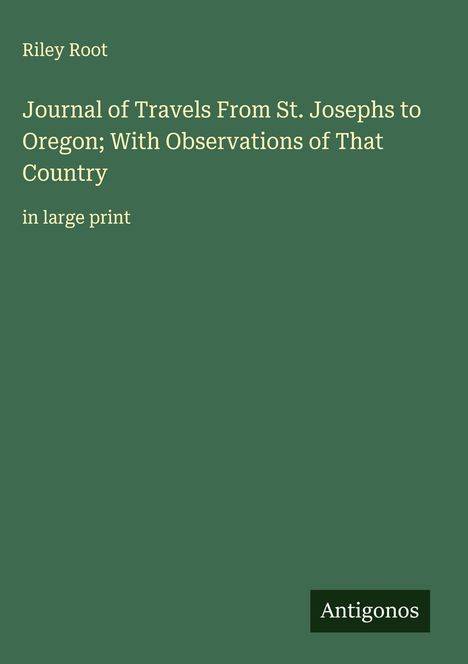 Riley Root: Journal of Travels From St. Josephs to Oregon; With Observations of That Country, Buch