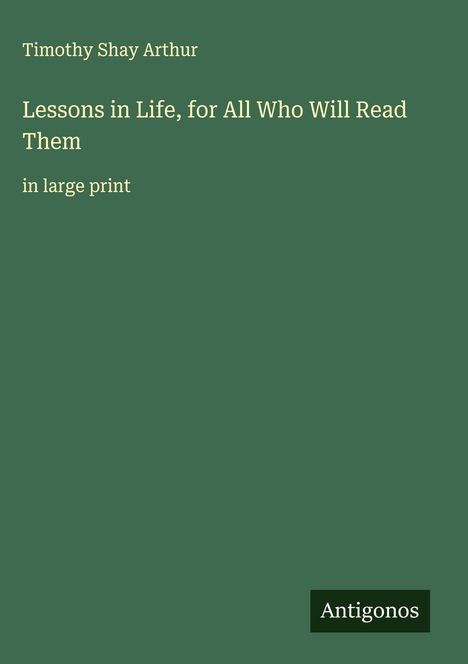 Timothy Shay Arthur: Lessons in Life, for All Who Will Read Them, Buch