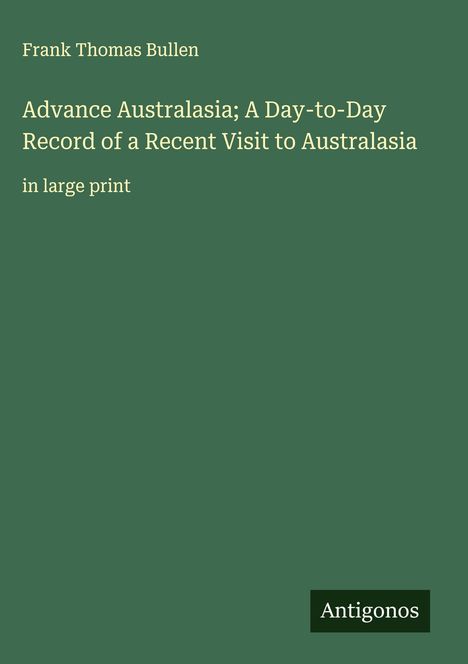 Frank Thomas Bullen: Advance Australasia; A Day-to-Day Record of a Recent Visit to Australasia, Buch