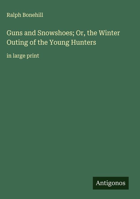Ralph Bonehill: Guns and Snowshoes; Or, the Winter Outing of the Young Hunters, Buch