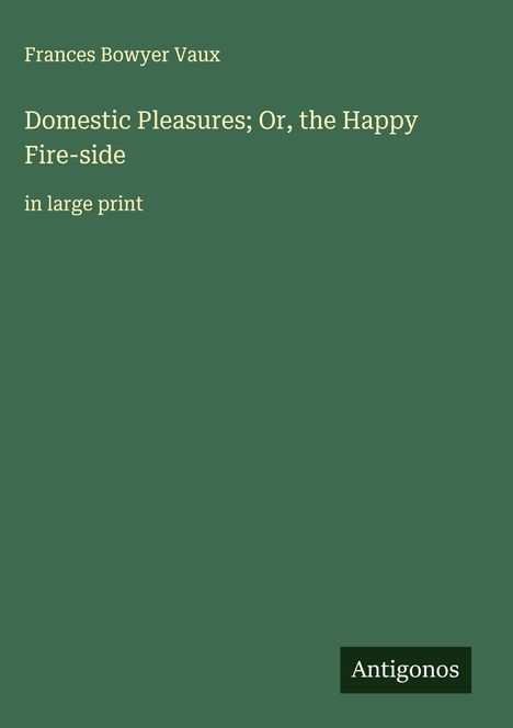 Frances Bowyer Vaux: Domestic Pleasures; Or, the Happy Fire-side, Buch