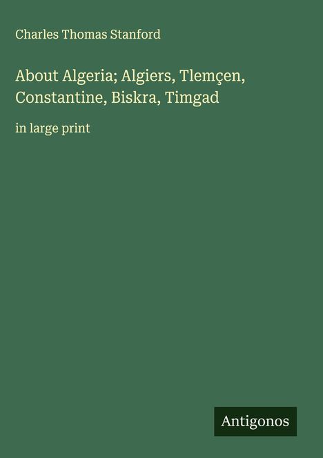 Charles Thomas Stanford: About Algeria; Algiers, Tlemçen, Constantine, Biskra, Timgad, Buch
