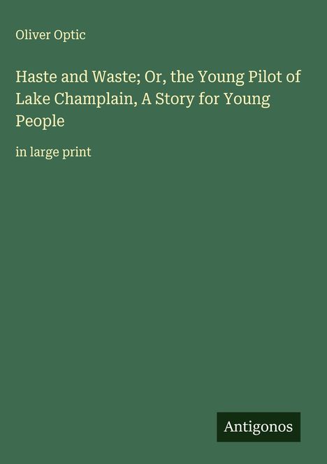 Oliver Optic: Haste and Waste; Or, the Young Pilot of Lake Champlain, A Story for Young People, Buch
